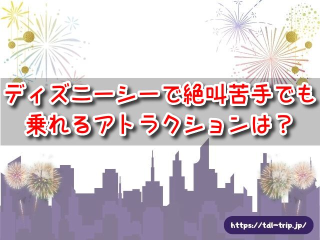 ディズニーシー　絶叫苦手でも乗れる