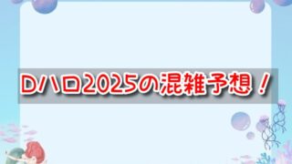 Dハロ2025の混雑予想！一番混んでる日と空いてる日について解説