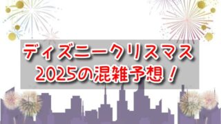 ディズニークリスマス2025の混雑予想！一番混んでる日と空いてる日について解説